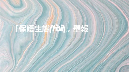 「保護生態(tài)，舉報河道清淤！」